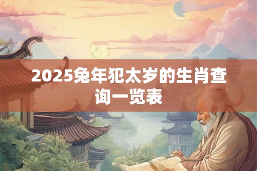 2025兔年犯太岁的生肖查询一览表