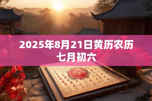 2025年8月21日黄历农历七月初六