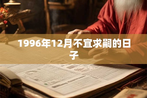 1996年12月不宜求嗣的日子