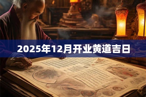 2025年12月开业黄道吉日