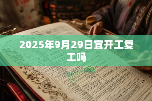 2025年9月29日宜开工复工吗