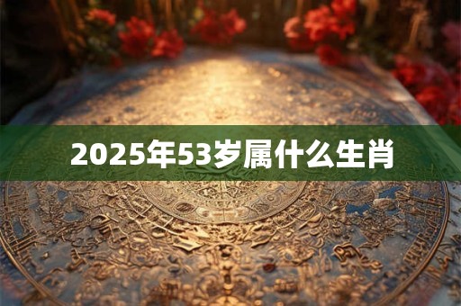 2025年53岁属什么生肖