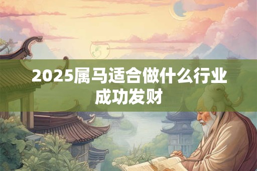 2025属马适合做什么行业成功发财