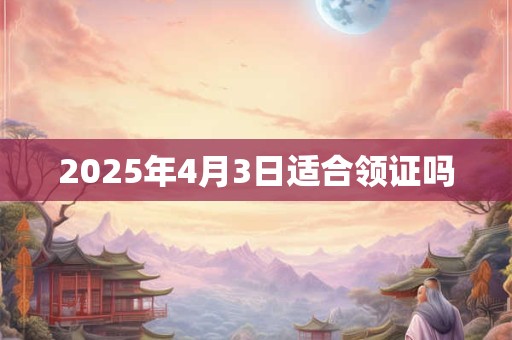 2025年4月3日适合领证吗