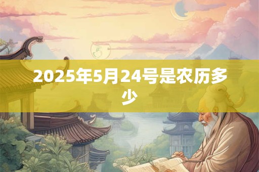 2025年5月24号是农历多少