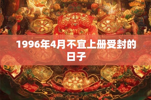 1996年4月不宜上册受封的日子