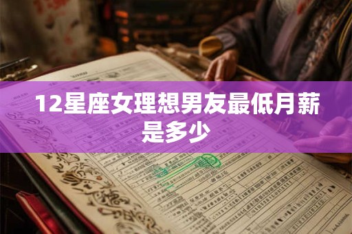 12星座女理想男友最低月薪是多少