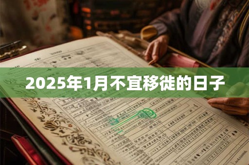 2025年1月不宜移徙的日子