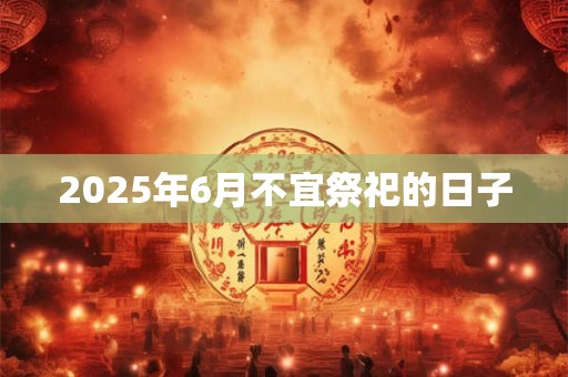 2025年6月不宜祭祀的日子
