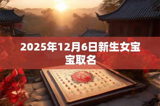 2025年12月6日新生女宝宝取名
