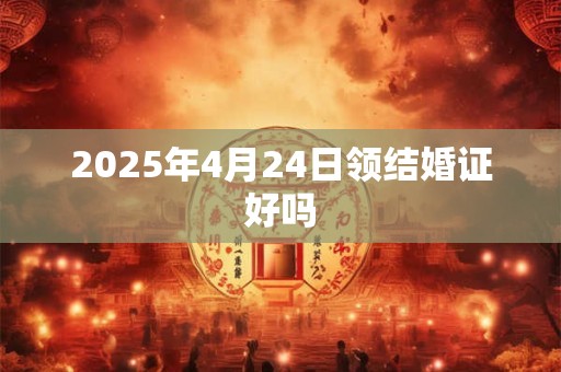 2025年4月24日领结婚证好吗