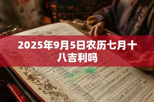2025年9月5日农历七月十八吉利吗
