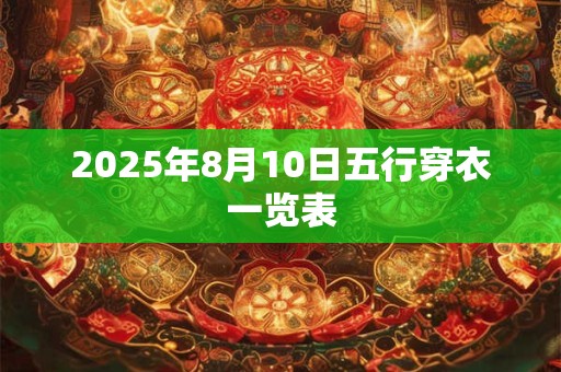 2025年8月10日五行穿衣一览表 2025年8月10日五行穿衣一览表