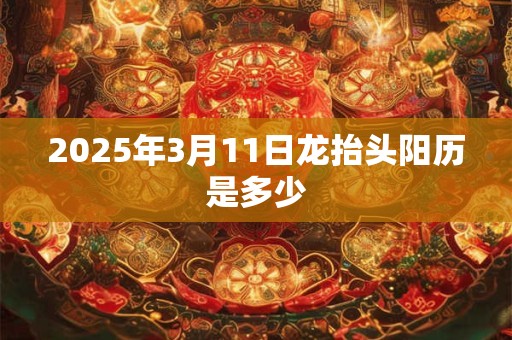 2025年3月11日龙抬头阳历是多少