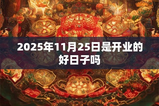 2025年11月25日是开业的好日子吗