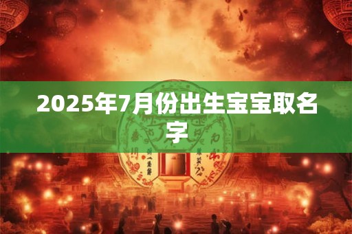 2025年7月份出生宝宝取名字