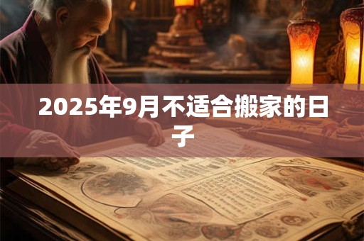 2025年9月不适合搬家的日子