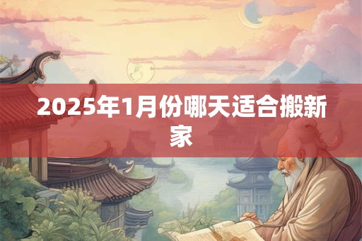 2025年1月份哪天适合搬新家