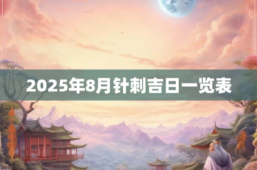 2025年8月针刺吉日一览表