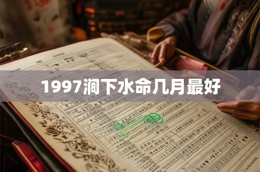 1997涧下水命几月最好