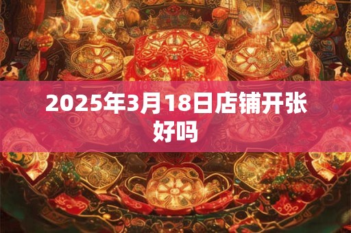 2025年3月18日店铺开张好吗