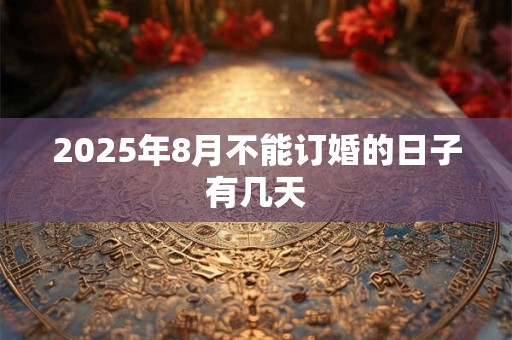 2025年8月不能订婚的日子有几天