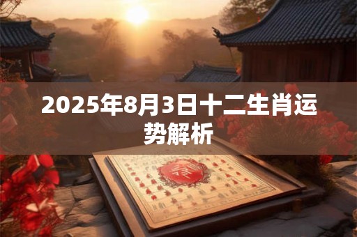 2025年8月3日十二生肖运势解析