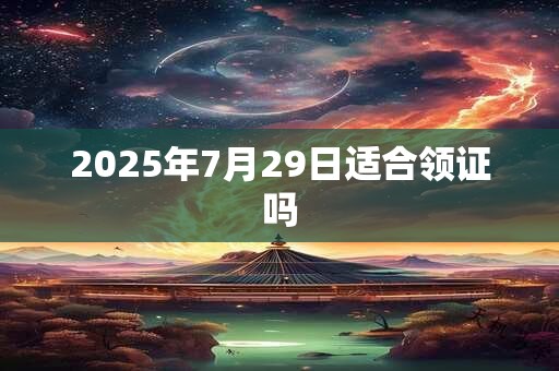 2025年7月29日适合领证吗