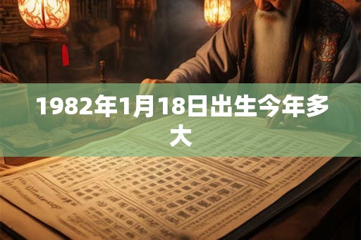 1982年1月18日出生今年多大