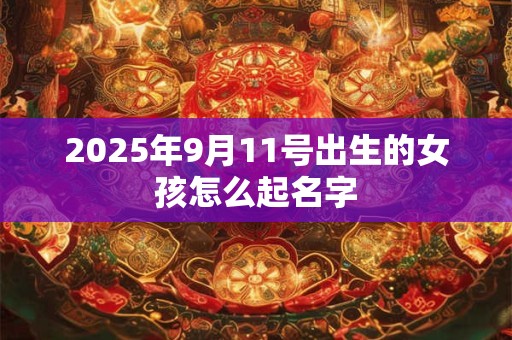 2025年9月11号出生的女孩怎么起名字