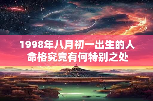 1998年八月初一出生的人 命格究竟有何特别之处