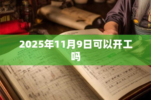 2025年11月9日可以开工吗