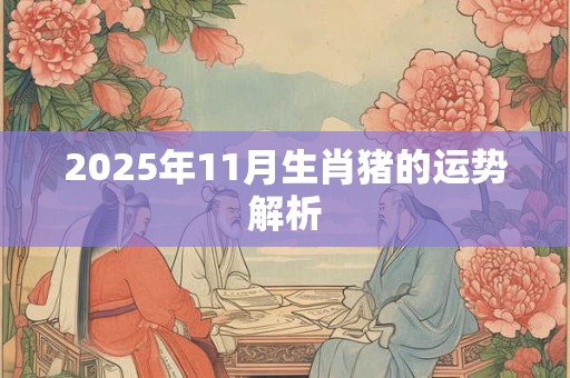 2025年11月生肖猪的运势解析