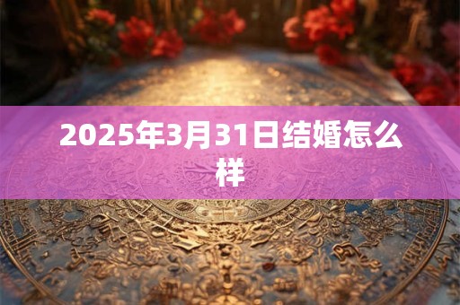2025年3月31日结婚怎么样