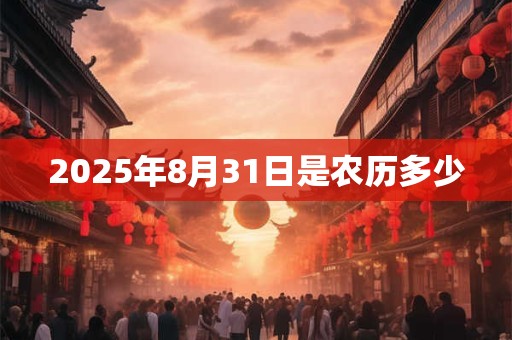 2025年8月31日是农历多少
