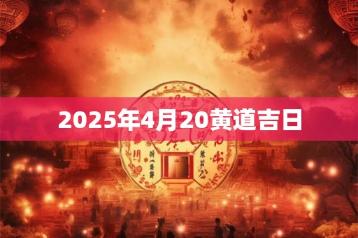 2025年4月20黄道吉日