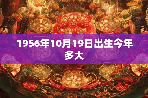 1956年10月19日出生今年多大