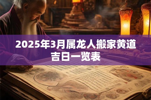 2025年3月属龙人搬家黄道吉日一览表
