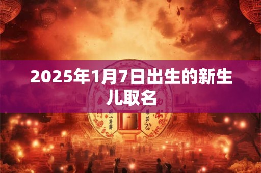 2025年1月7日出生的新生儿取名