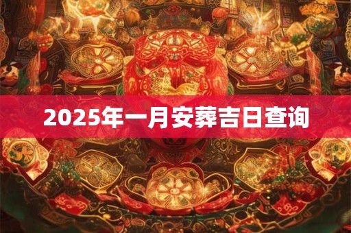 2025年一月安葬吉日查询