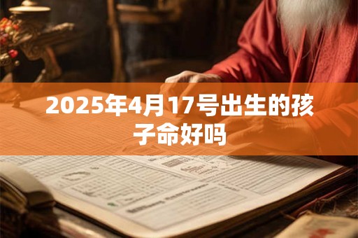 2025年4月17号出生的孩子命好吗