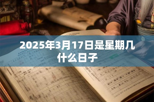 2025年3月17日是星期几什么日子