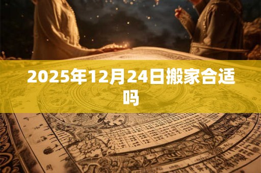 2025年12月24日搬家合适吗