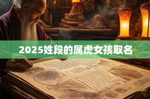 2025姓段的属虎女孩取名