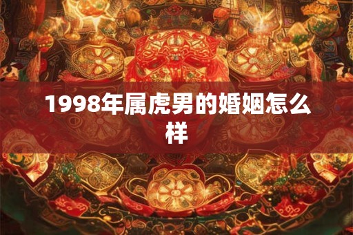 1998年属虎男的婚姻怎么样