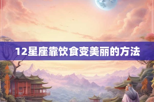 12星座靠饮食变美丽的方法