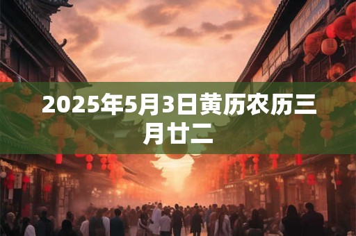2025年5月3日黄历农历三月廿二