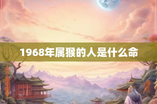 1968年属猴的人是什么命