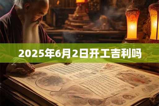 2026年6月2日开工吉利吗