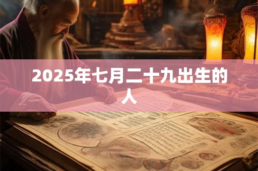 2025年七月二十九出生的人